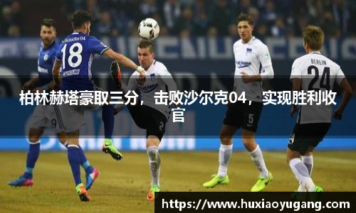 柏林赫塔豪取三分，击败沙尔克04，实现胜利收官