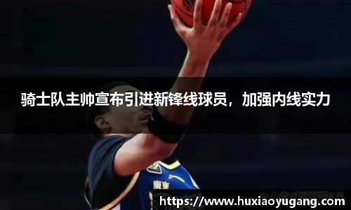 骑士队主帅宣布引进新锋线球员，加强内线实力