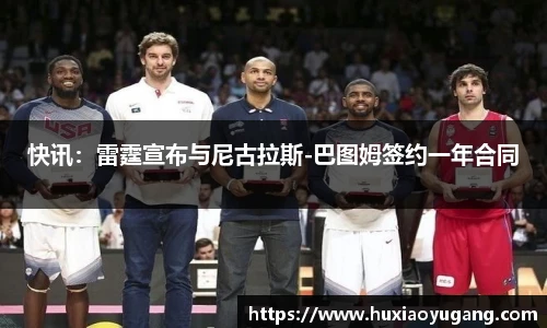 快讯：雷霆宣布与尼古拉斯-巴图姆签约一年合同