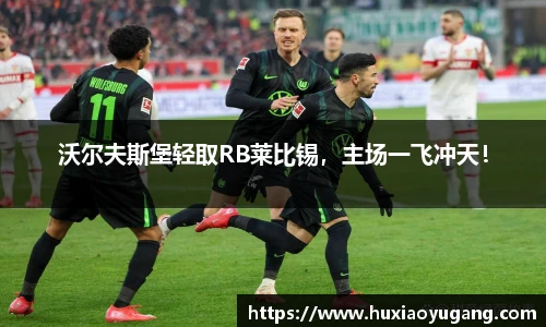 沃尔夫斯堡轻取RB莱比锡，主场一飞冲天！