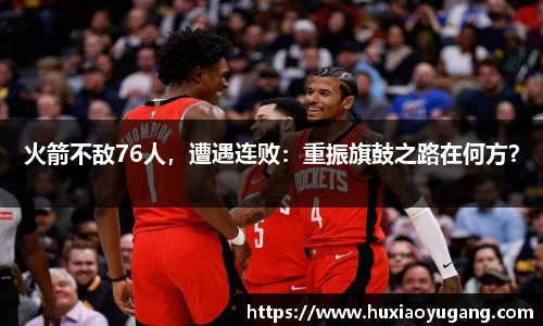 火箭不敌76人，遭遇连败：重振旗鼓之路在何方？
