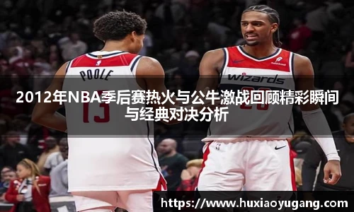 2012年NBA季后赛热火与公牛激战回顾精彩瞬间与经典对决分析